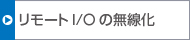 リモートI/Oの無(wú)線化